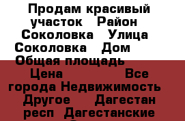 Продам красивый участок › Район ­ Соколовка › Улица ­ Соколовка › Дом ­ 18 › Общая площадь ­ 100 › Цена ­ 300 000 - Все города Недвижимость » Другое   . Дагестан респ.,Дагестанские Огни г.